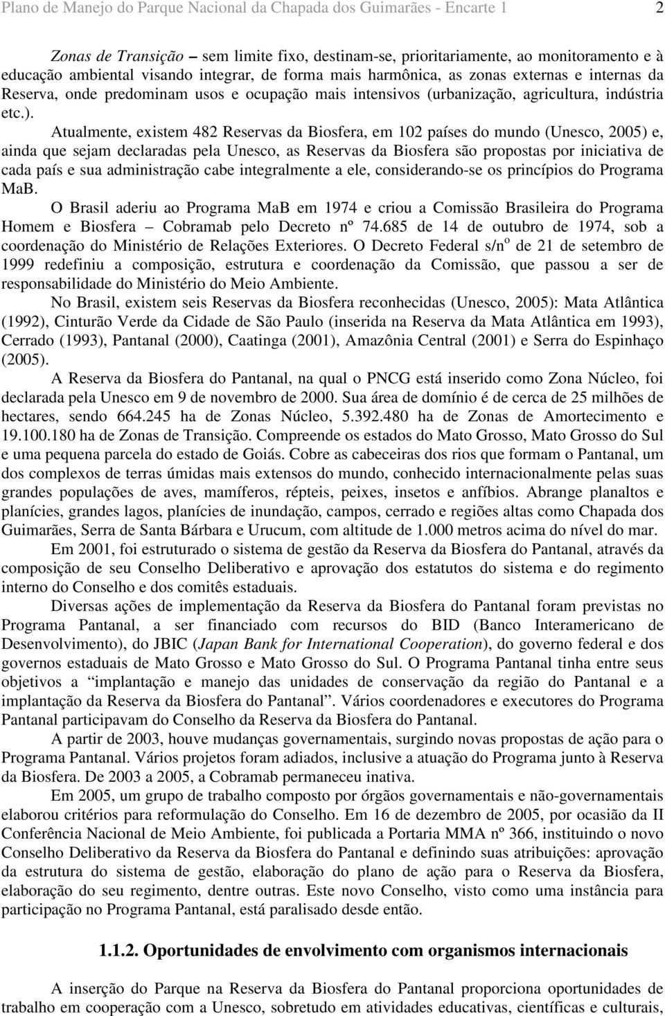 Atualmente, existem 482 Reservas da Biosfera, em 102 países do mundo (Unesco, 2005) e, ainda que sejam declaradas pela Unesco, as Reservas da Biosfera são propostas por iniciativa de cada país e sua