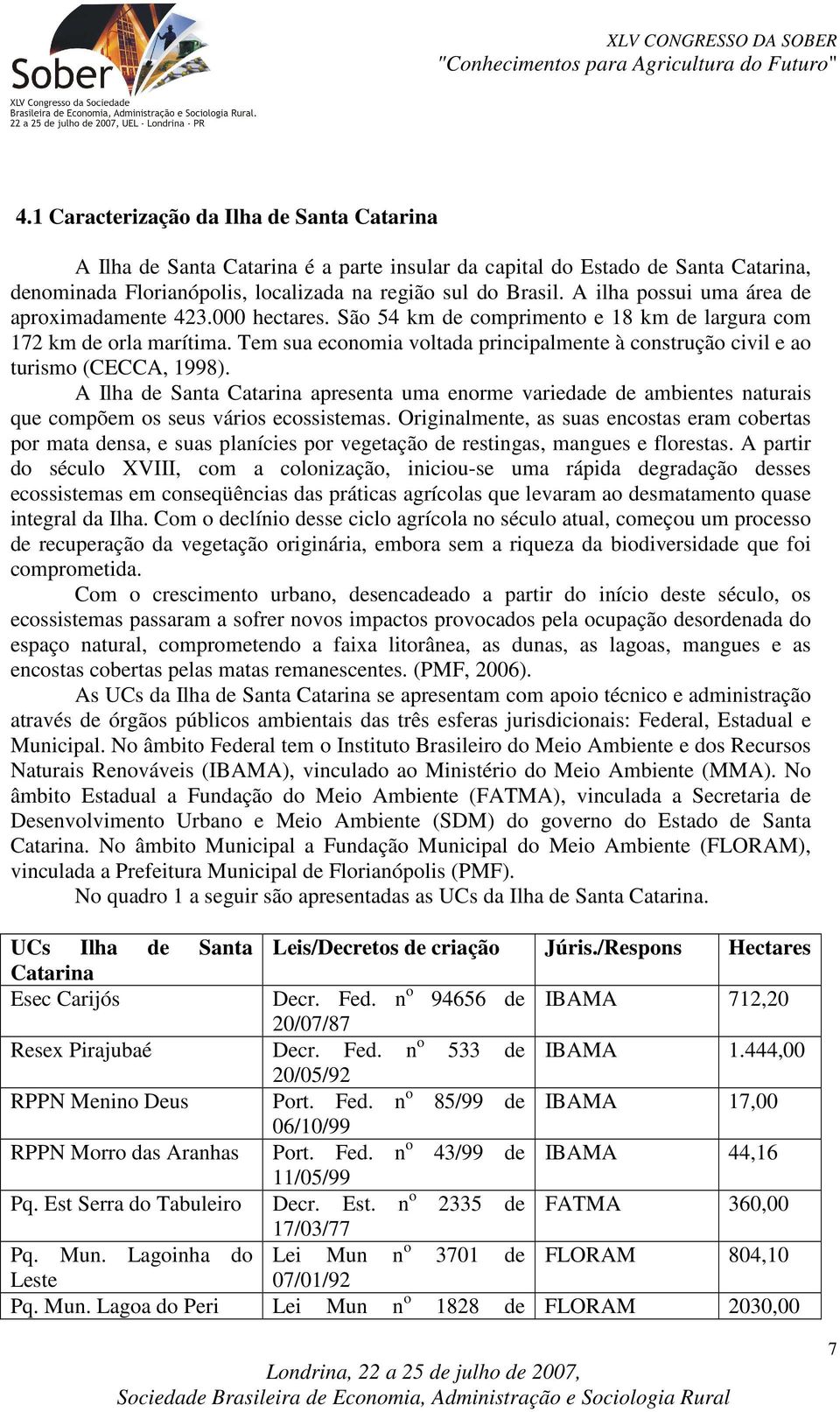 Tem sua economia voltada principalmente à construção civil e ao turismo (CECCA, 1998).