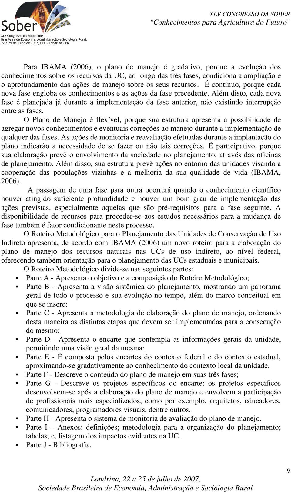 Além disto, cada nova fase é planejada já durante a implementação da fase anterior, não existindo interrupção entre as fases.