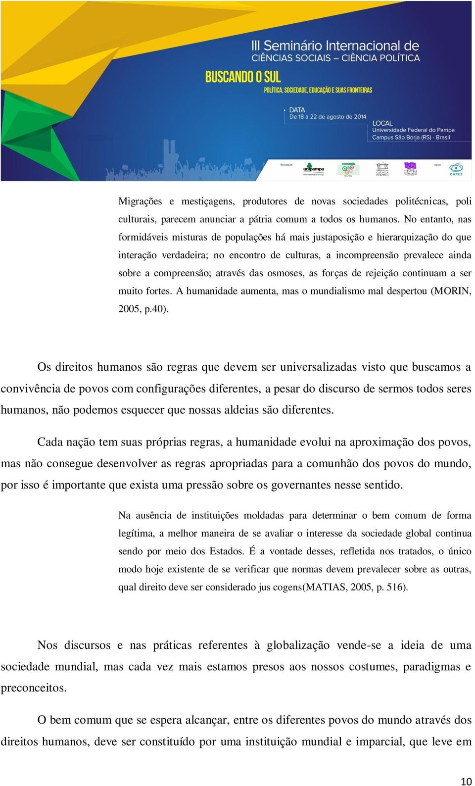 através das osmoses, as forças de rejeição continuam a ser muito fortes. A humanidade aumenta, mas o mundialismo mal despertou (MORIN, 2005, p.40).