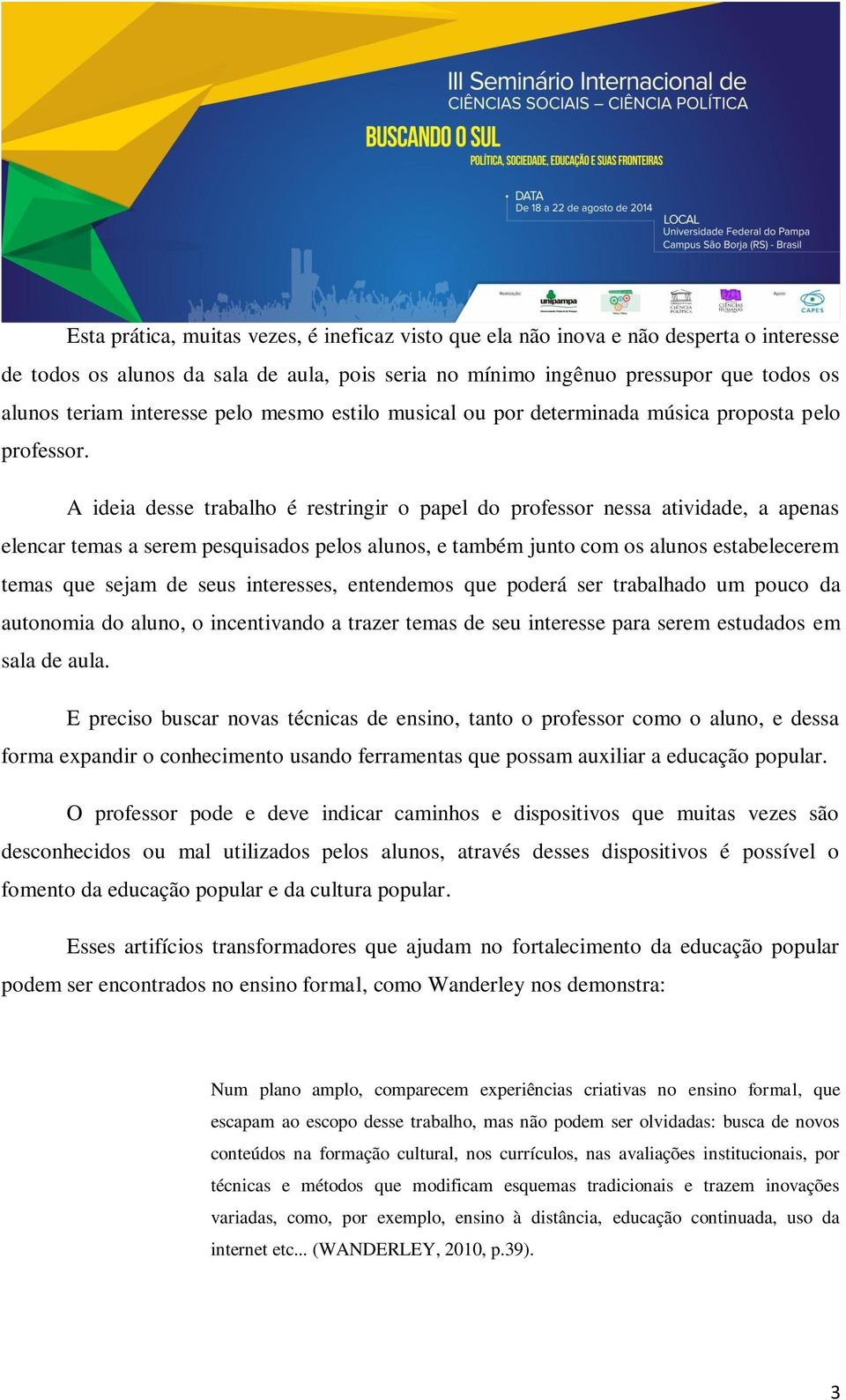 A ideia desse trabalho é restringir o papel do professor nessa atividade, a apenas elencar temas a serem pesquisados pelos alunos, e também junto com os alunos estabelecerem temas que sejam de seus