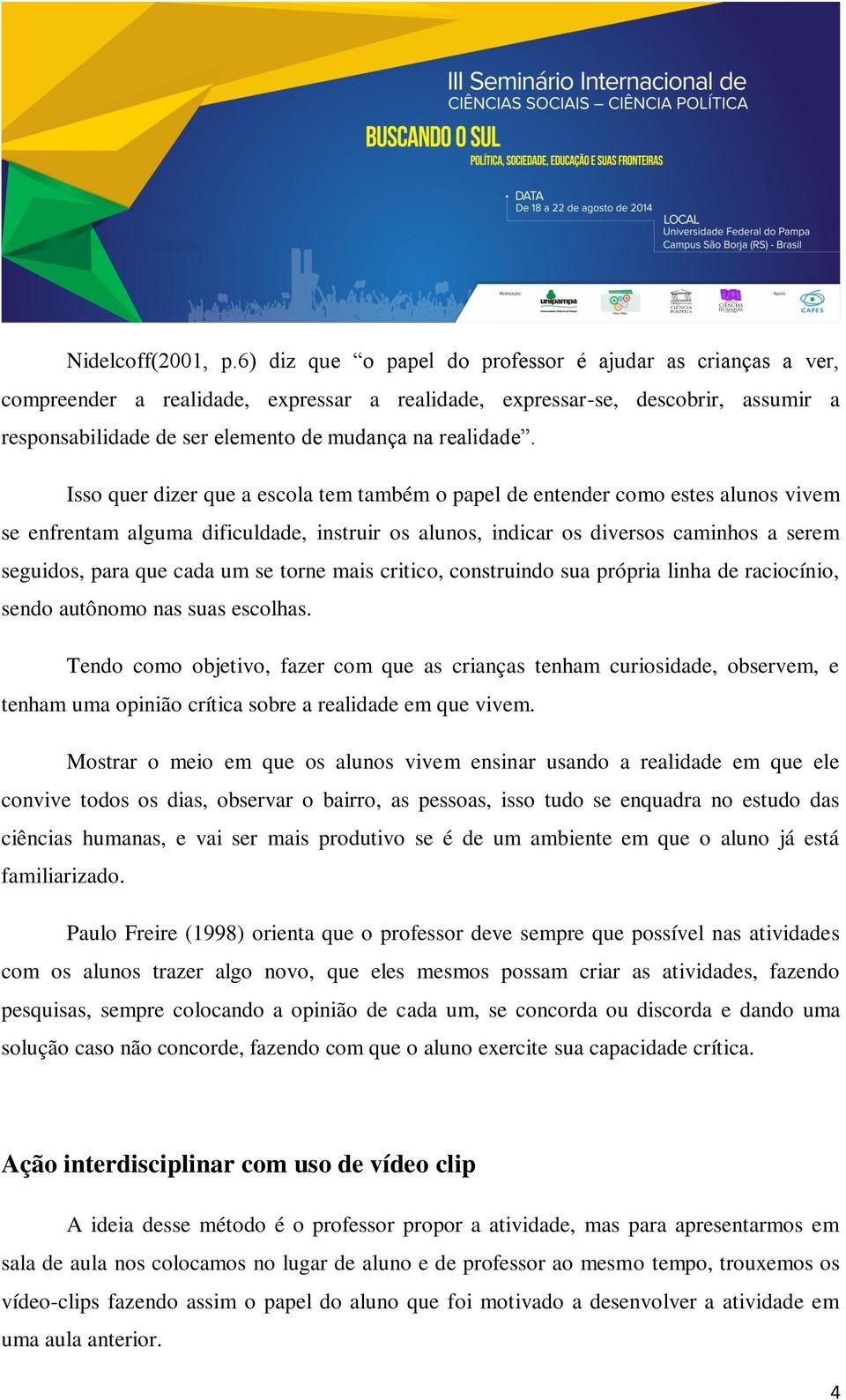 Isso quer dizer que a escola tem também o papel de entender como estes alunos vivem se enfrentam alguma dificuldade, instruir os alunos, indicar os diversos caminhos a serem seguidos, para que cada