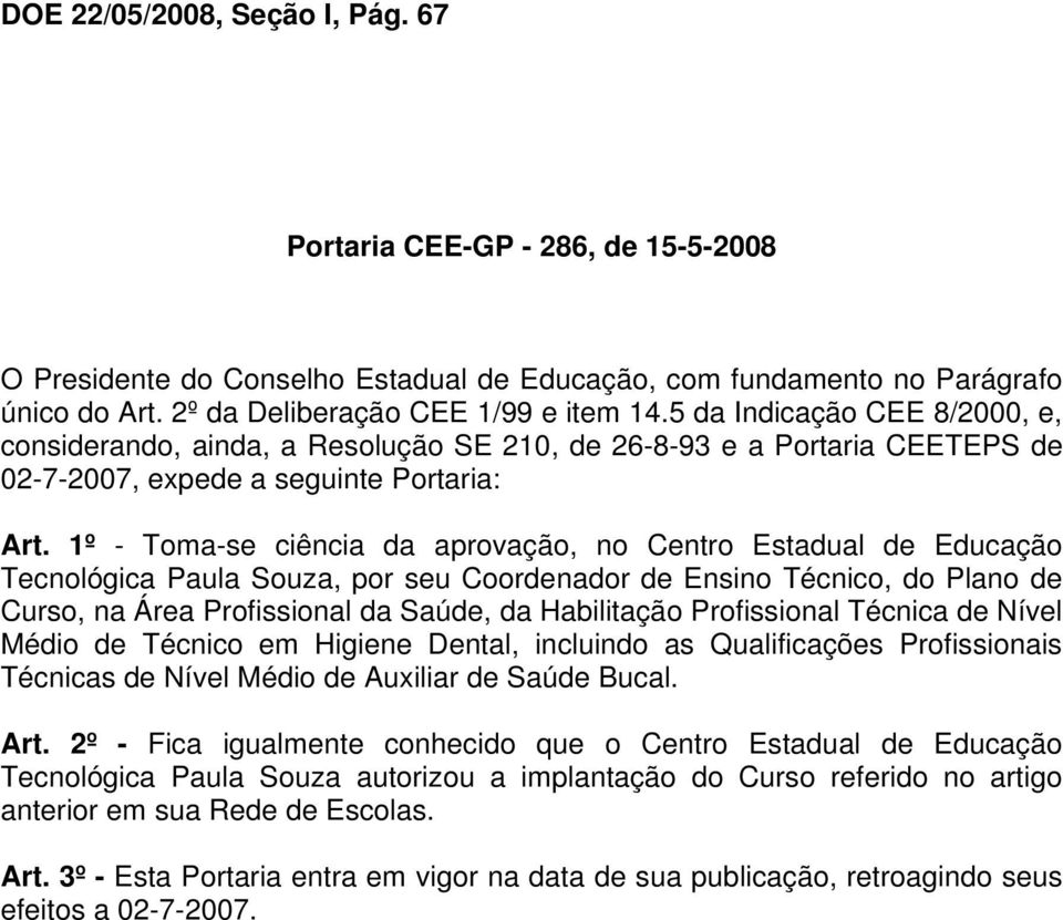 1º - Toma-se ciência da aprovação, no Centro Estadual de Educação Tecnológica Paula Souza, por seu Coordenador de Ensino Técnico, do Plano de Curso, na Área Profissional da Saúde, da Habilitação