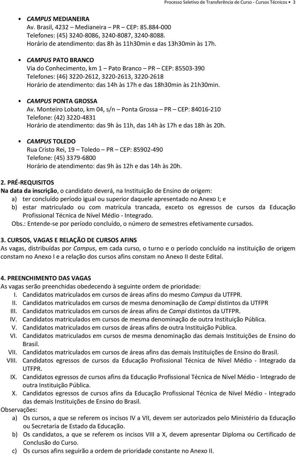 CAMPUS PATO BRANCO Via do Conhecimento, km 1 Pato Branco PR CEP: 85503-390 Telefones: (46) 3220-2612, 3220-2613, 3220-2618 Horário de atendimento: das 14h às 17h e das 18h30min às 21h30min.