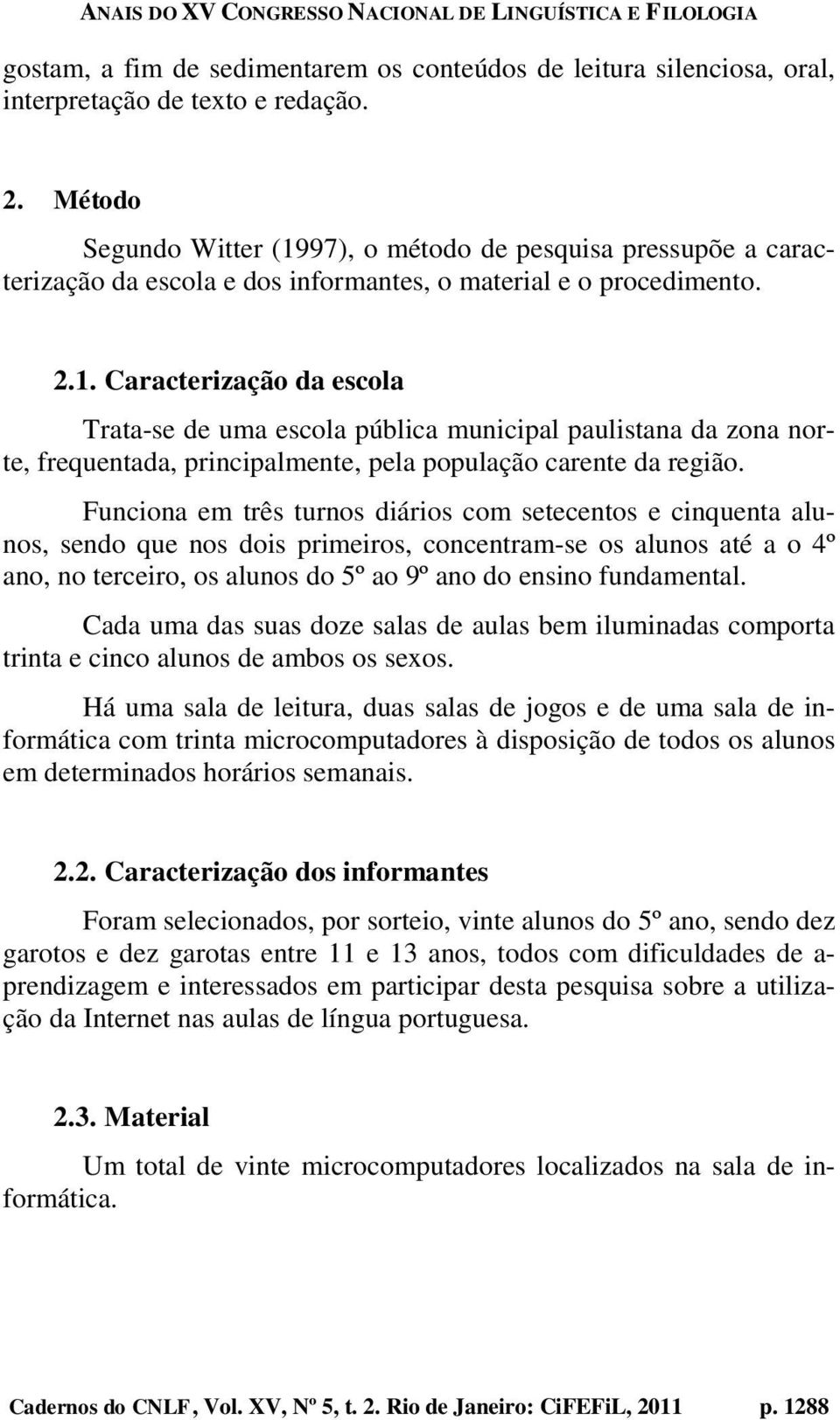 Funciona em três turnos diários com setecentos e cinquenta alunos, sendo que nos dois primeiros, concentram-se os alunos até a o 4º ano, no terceiro, os alunos do 5º ao 9º ano do ensino fundamental.