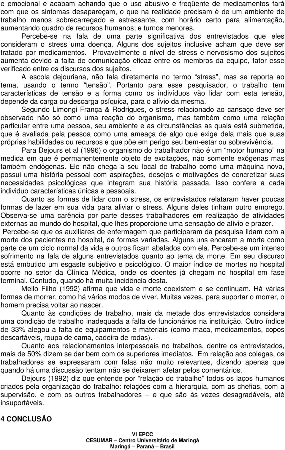 Percebe-se na fala de uma parte significativa dos entrevistados que eles consideram o stress uma doença. Alguns dos sujeitos inclusive acham que deve ser tratado por medicamentos.