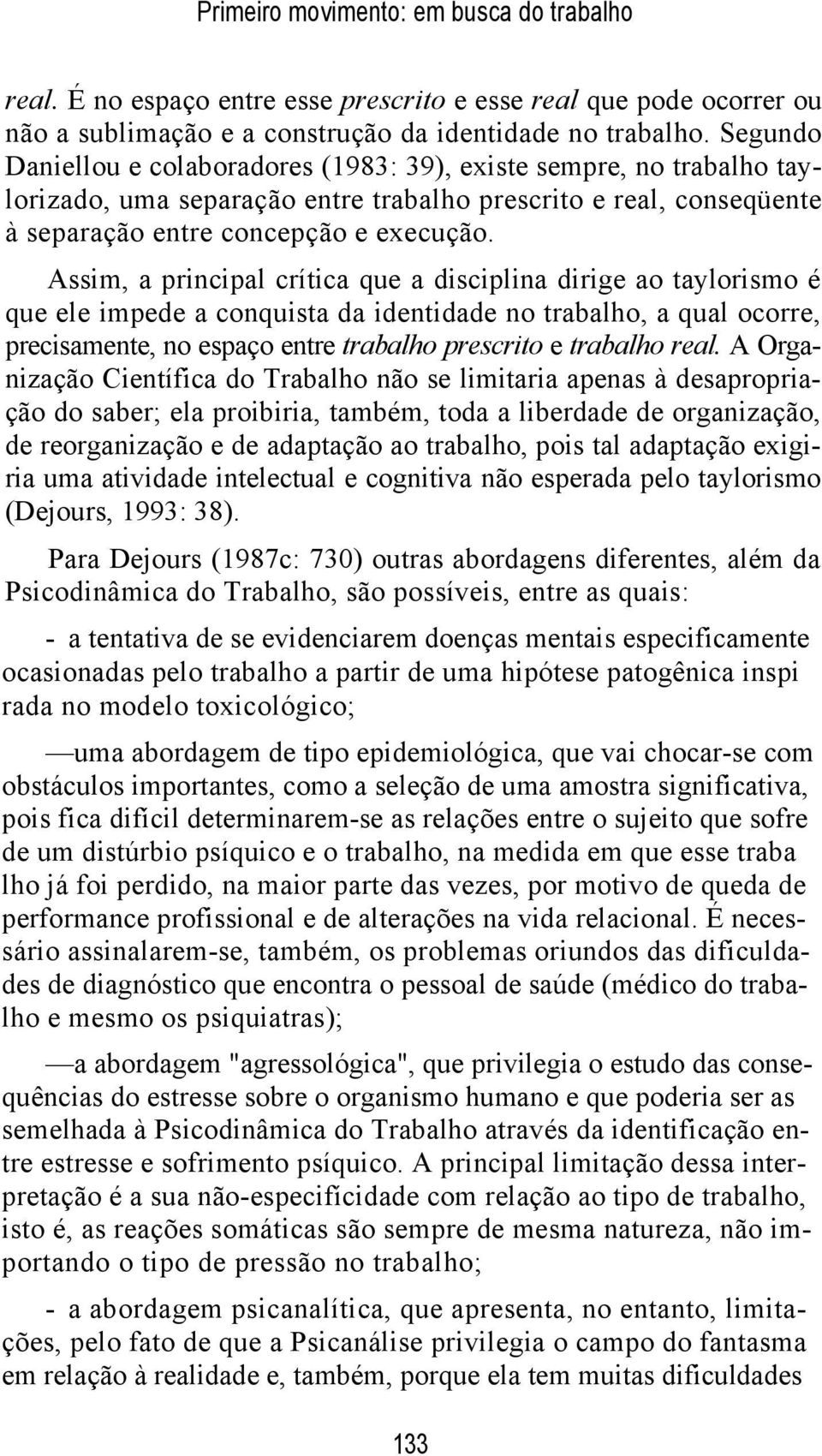 Assim, a principal crítica que a disciplina dirige ao taylorismo é que ele impede a conquista da identidade no trabalho, a qual ocorre, precisamente, no espaço entre trabalho prescrito e trabalho