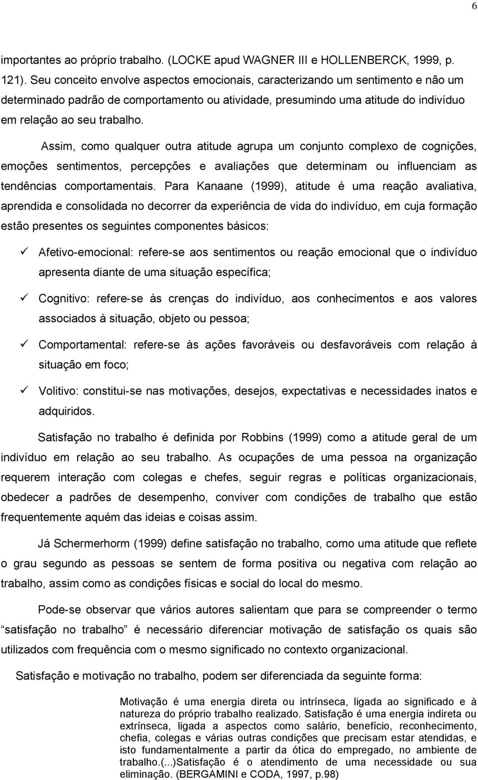 Assim, como qualquer outra atitude agrupa um conjunto complexo de cognições, emoções sentimentos, percepções e avaliações que determinam ou influenciam as tendências comportamentais.