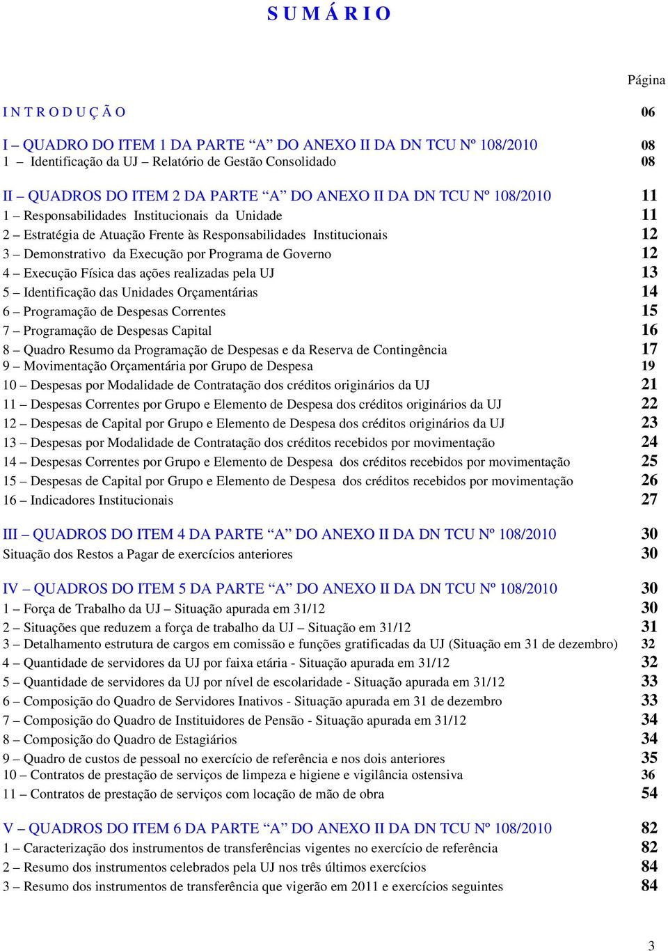 Governo 12 4 Execução Física das ações realizadas pela UJ 13 5 Identificação das Unidades Orçamentárias 14 6 Programação de Despesas Correntes 15 7 Programação de Despesas Capital 16 8 Quadro Resumo