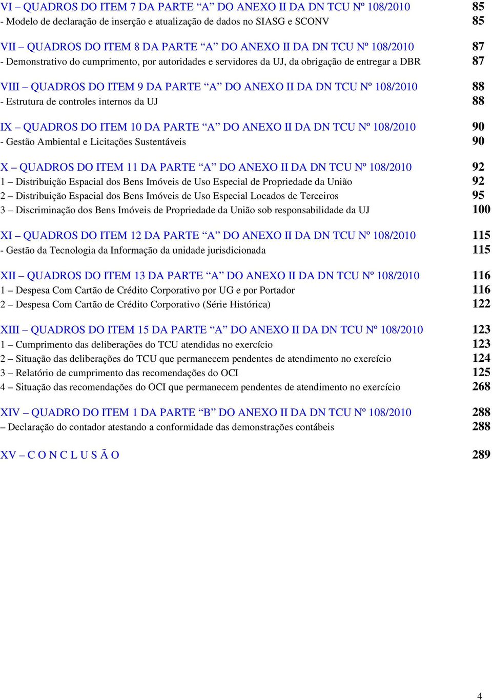 Estrutura de controles internos da UJ 88 IX QUADROS DO ITEM 10 DA PARTE A DO ANEXO II DA DN TCU Nº 108/2010 90 - Gestão Ambiental e Licitações Sustentáveis 90 X QUADROS DO ITEM 11 DA PARTE A DO ANEXO