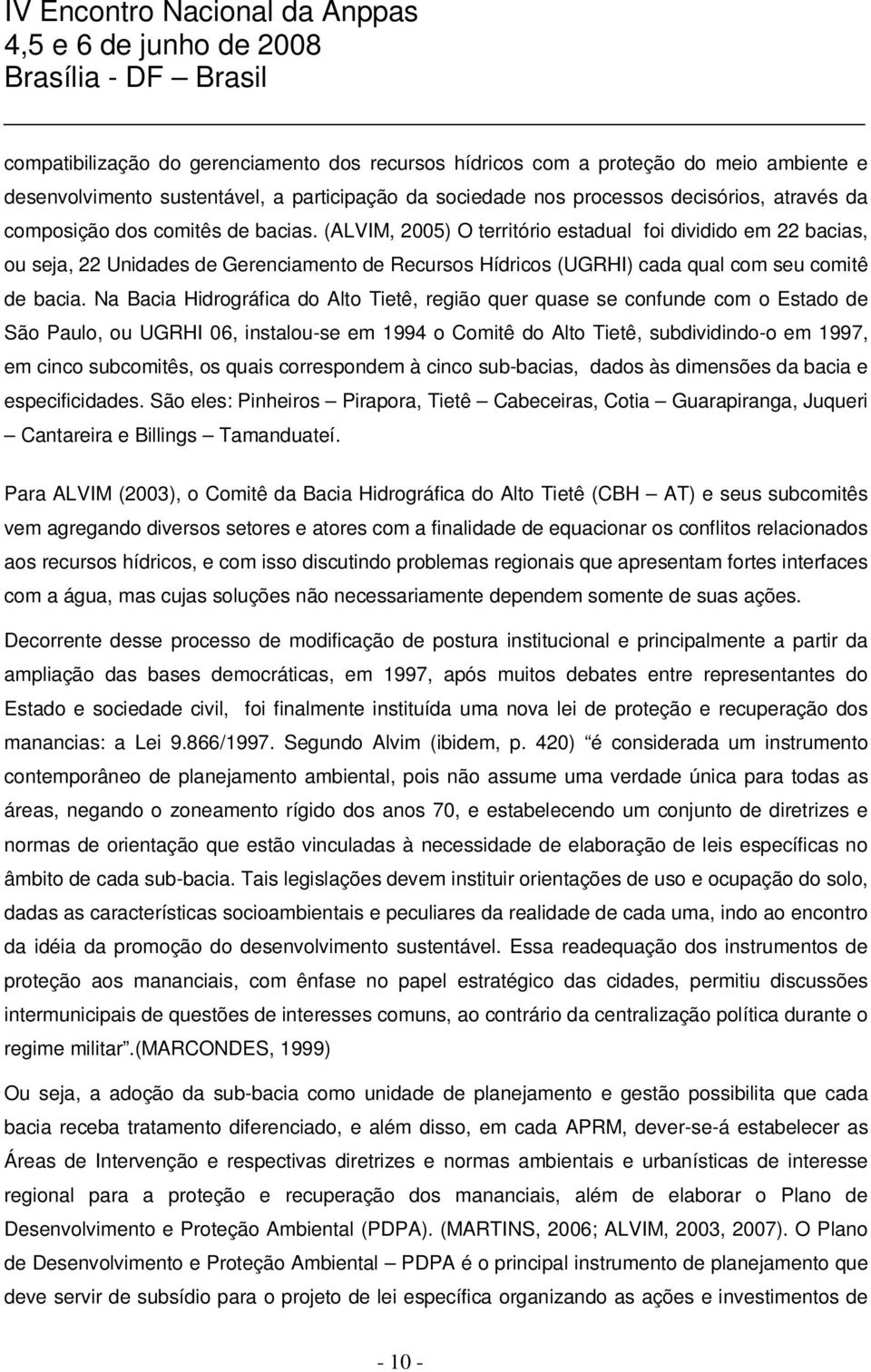 Na Bacia Hidrográfica do Alto Tietê, região quer quase se confunde com o Estado de São Paulo, ou UGRHI 06, instalou-se em 1994 o Comitê do Alto Tietê, subdividindo-o em 1997, em cinco subcomitês, os