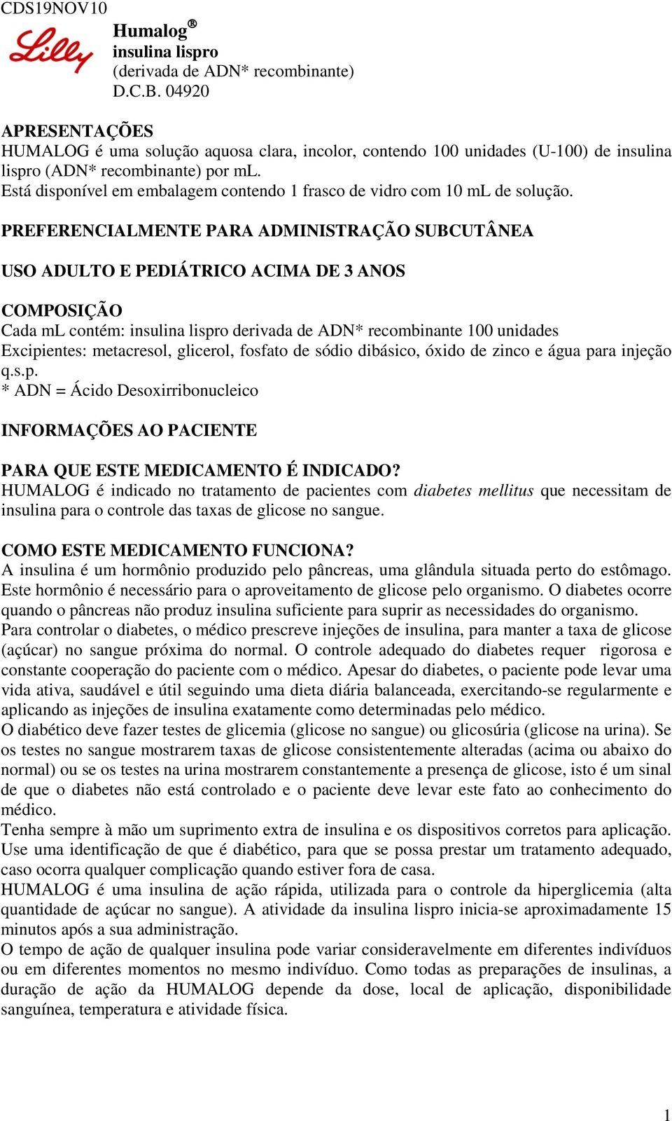 Está disponível em embalagem contendo 1 frasco de vidro com 10 ml de solução.