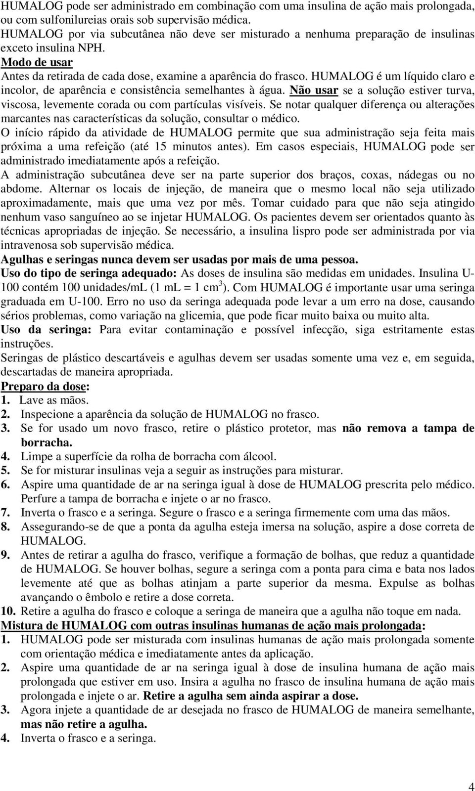 HUMALOG é um líquido claro e incolor, de aparência e consistência semelhantes à água. Não usar se a solução estiver turva, viscosa, levemente corada ou com partículas visíveis.