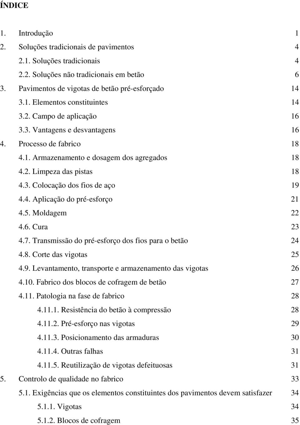 5. Moldagem 22 4.6. Cura 23 4.7. Transmissão do pré-esforço dos fios para o betão 24 4.8. Corte das vigotas 25 4.9. Levantamento, transporte e armazenamento das vigotas 26 4.10.