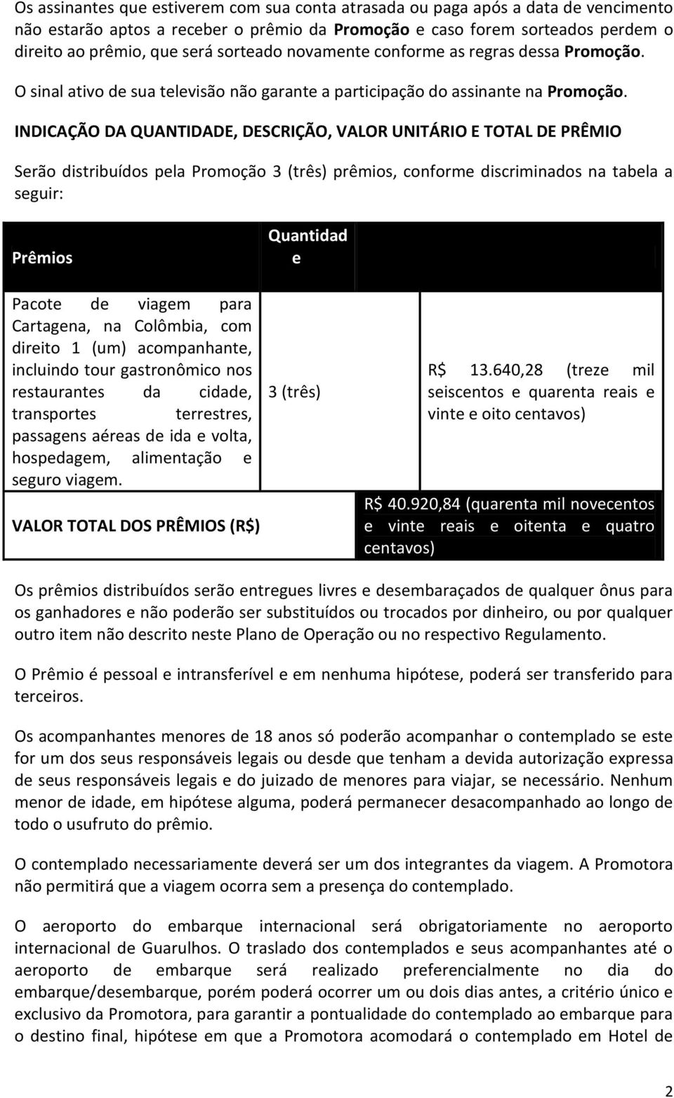 INDICAÇÃO DA QUANTIDADE, DESCRIÇÃO, VALOR UNITÁRIO E TOTAL DE PRÊMIO Serão distribuídos pela Promoção 3 (três) prêmios, conforme discriminados na tabela a seguir: Prêmios Pacote de viagem para