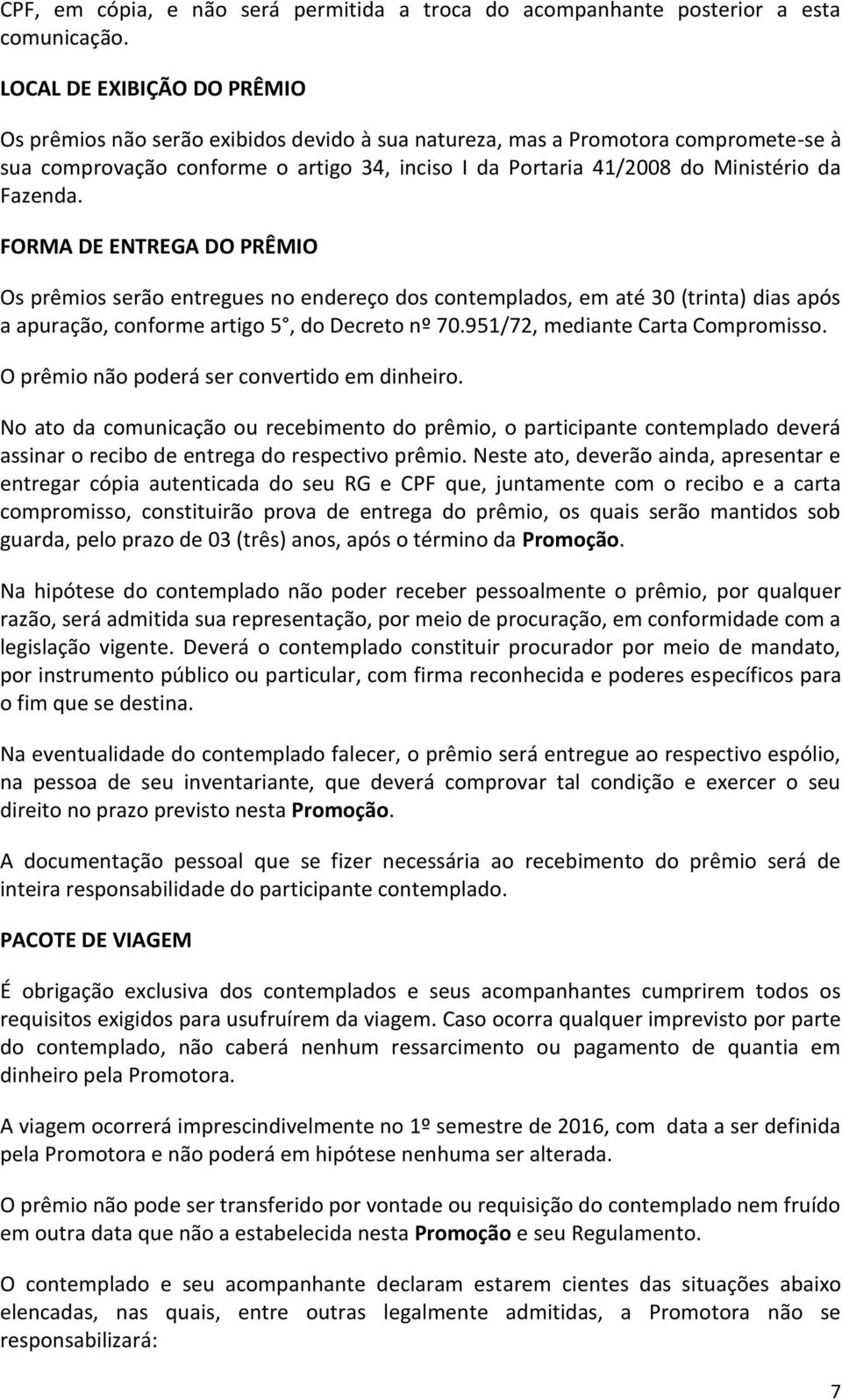 Fazenda. FORMA DE ENTREGA DO PRÊMIO Os prêmios serão entregues no endereço dos contemplados, em até 30 (trinta) dias após a apuração, conforme artigo 5, do Decreto nº 70.