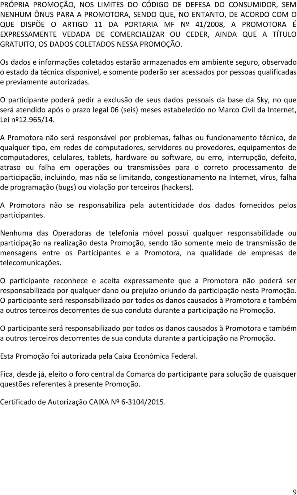 Os dados e informações coletados estarão armazenados em ambiente seguro, observado o estado da técnica disponível, e somente poderão ser acessados por pessoas qualificadas e previamente autorizadas.