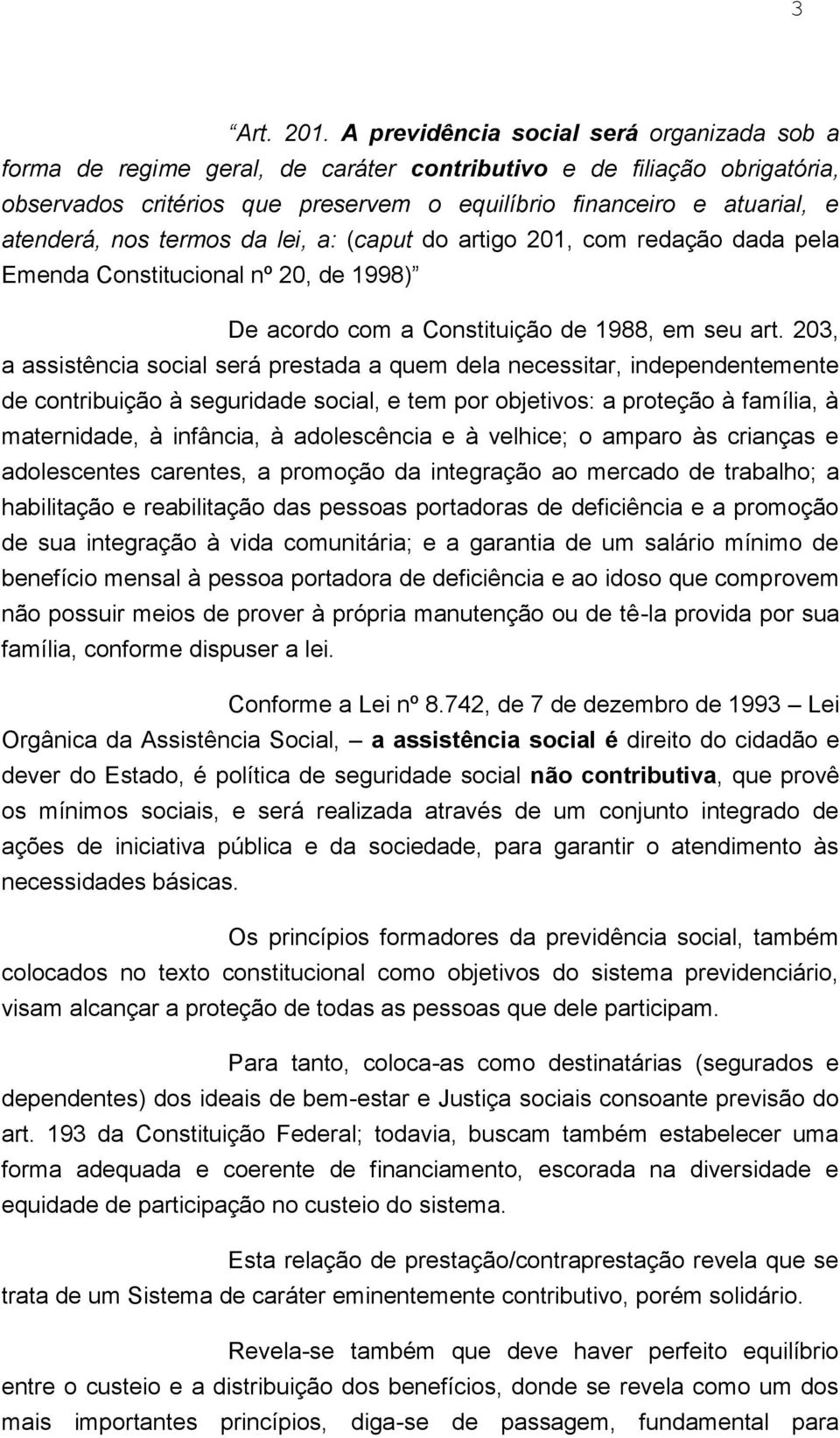 nos termos da lei, a: (caput do artigo 201, com redação dada pela Emenda Constitucional nº 20, de 1998) De acordo com a Constituição de 1988, em seu art.