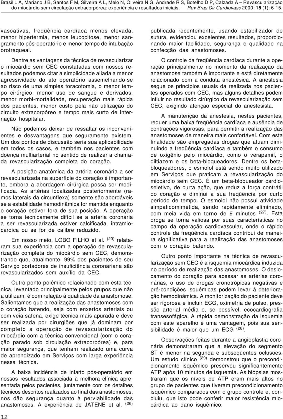 risco de uma simples toracotomia, o menor tempo cirúrgico, menor uso de sangue e derivados, menor morbi-mortalidade, recuperação mais rápida dos pacientes, menor custo pela não utilização do circuito