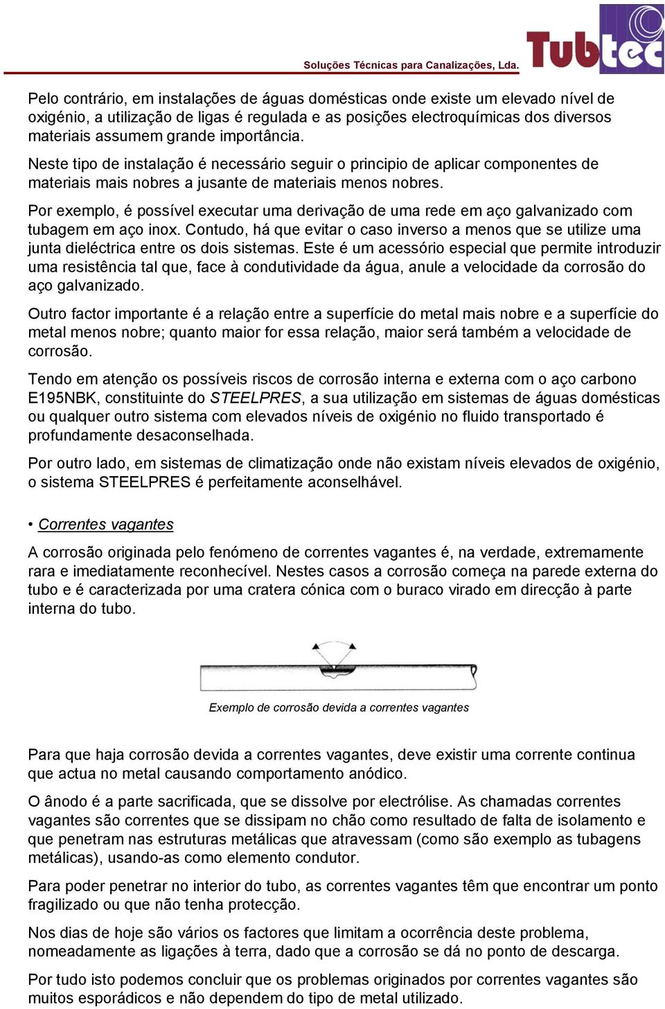 Por exemplo, é possível executar uma derivação de uma rede em aço galvanizado com tubagem em aço inox.