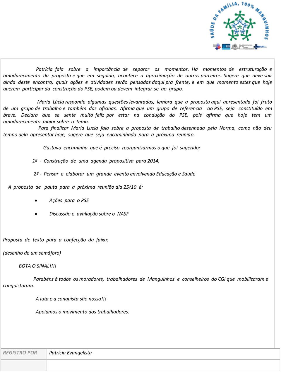 ao grupo. Maria Lúcia responde algumas questões levantadas, lembra que a proposta aqui apresentada foi fruto de um grupo de trabalho e também das oficinas.