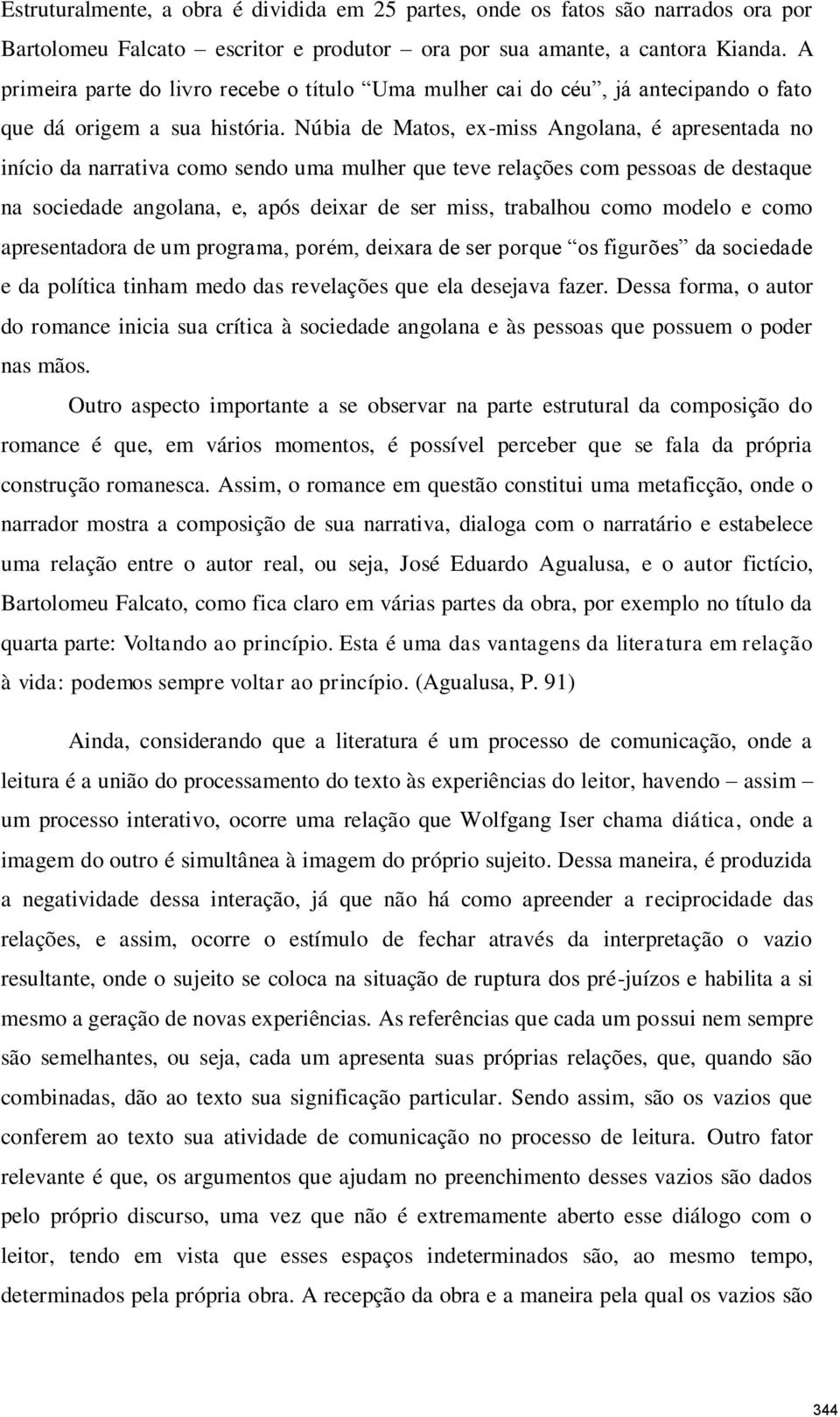 Núbia de Matos, ex-miss Angolana, é apresentada no início da narrativa como sendo uma mulher que teve relações com pessoas de destaque na sociedade angolana, e, após deixar de ser miss, trabalhou