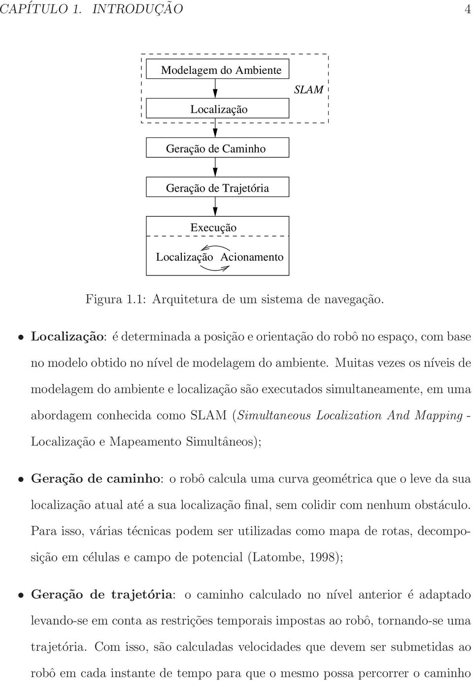 Muitas vezes os níveis de modelagem do ambiente e localização são executados simultaneamente, em uma abordagem conhecida como SLAM (Simultaneous Localization And Mapping - Localização e Mapeamento