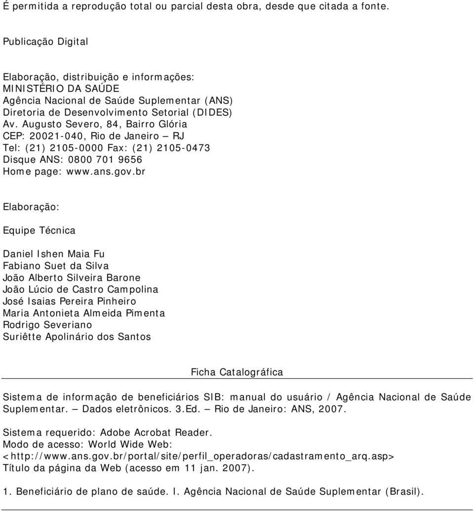 Augusto Severo, 84, Bairro Glória CEP: 20021-040, Rio de Janeiro RJ Tel: (21) 2105-0000 Fax: (21) 2105-0473 Disque ANS: 0800 701 9656 Home page: www.ans.gov.