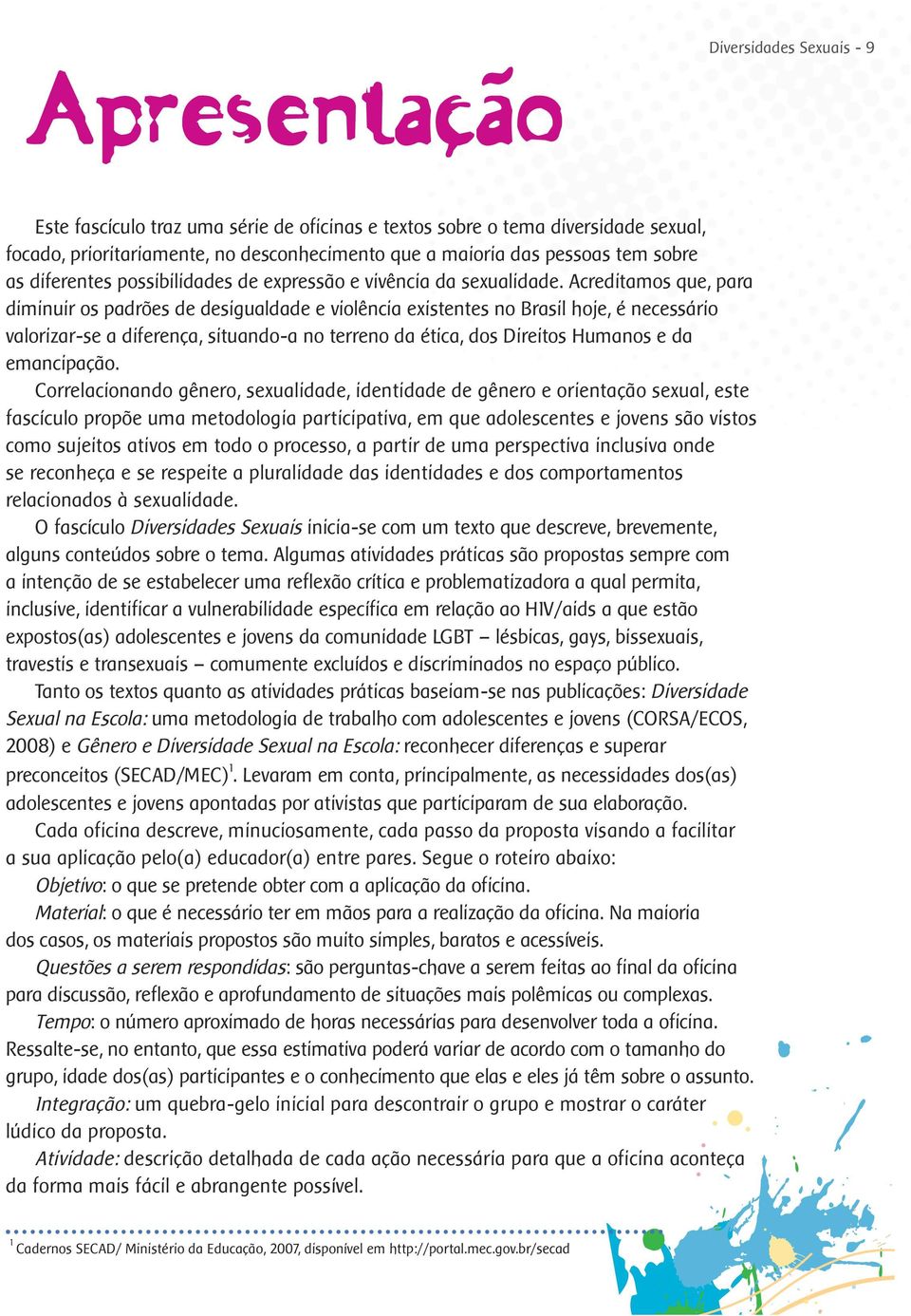 Acreditamos que, para diminuir os padrões de desigualdade e violência existentes no Brasil hoje, é necessário valorizar-se a diferença, situando-a no terreno da ética, dos Direitos Humanos e da