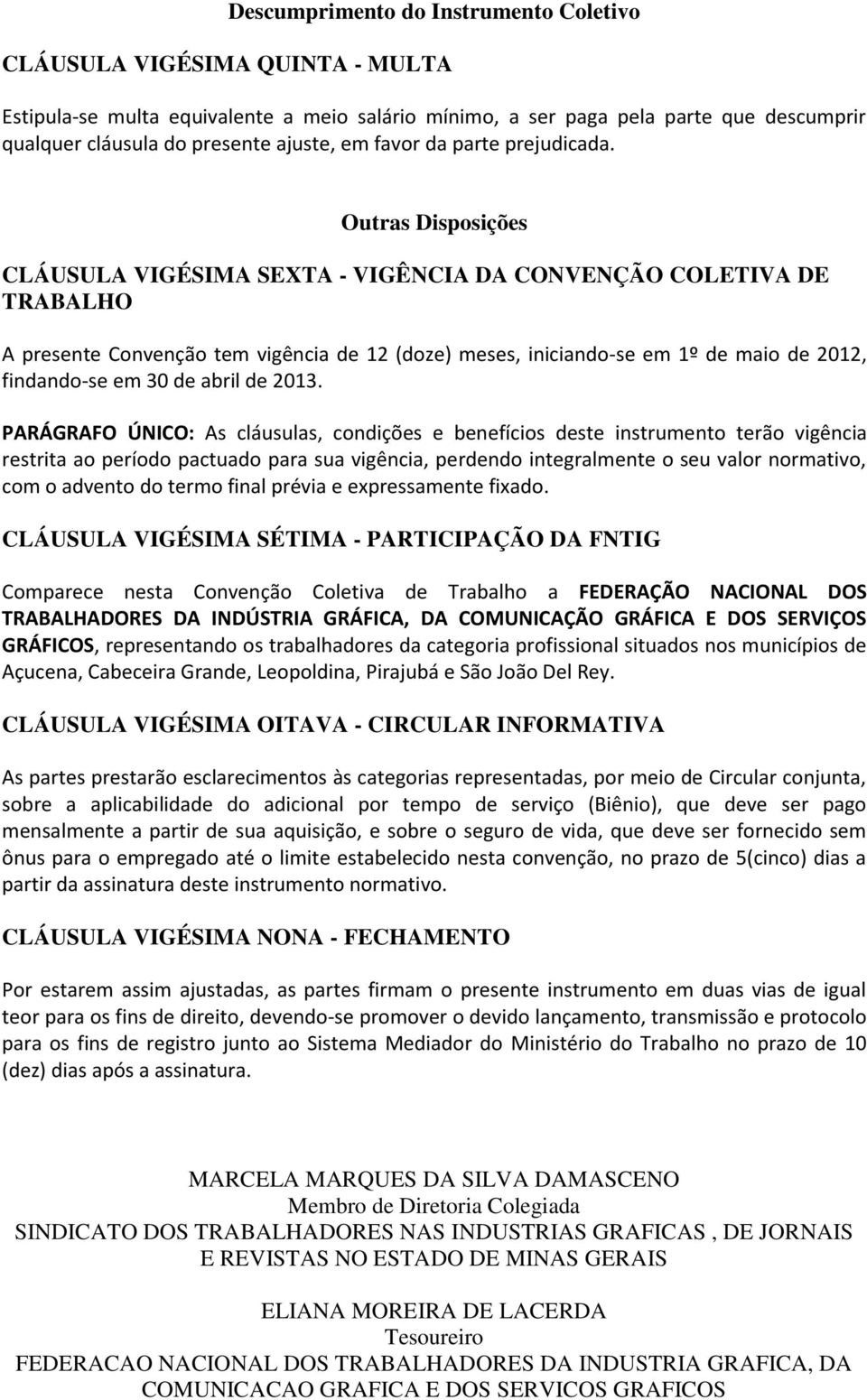 Outras Disposições CLÁUSULA VIGÉSIMA SEXTA - VIGÊNCIA DA CONVENÇÃO COLETIVA DE TRABALHO A presente Convenção tem vigência de 12 (doze) meses, iniciando-se em 1º de maio de 2012, findando-se em 30 de