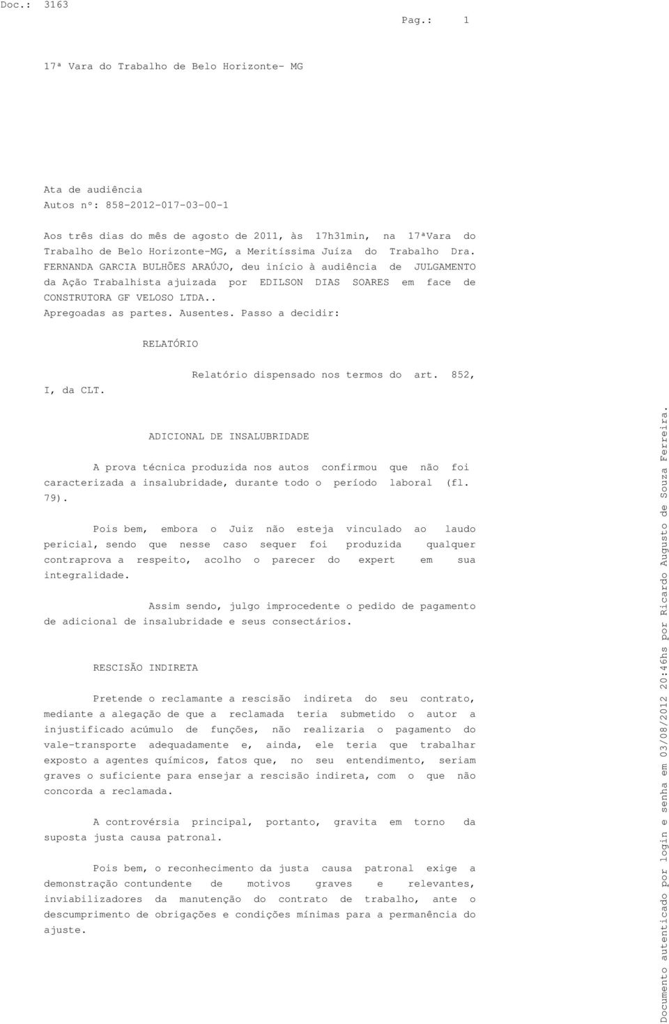 . Apregoadas as partes. Ausentes. Passo a decidir: RELATÓRIO I, da CLT. Relatório dispensado nos termos do art.