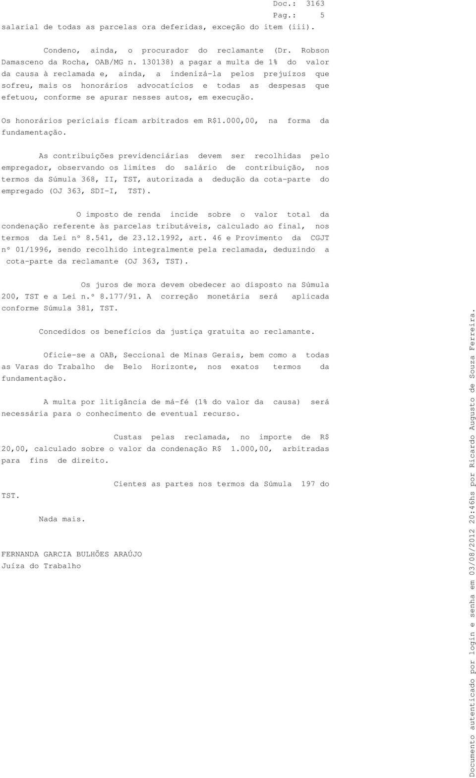 nesses autos, em execução. Os honorários periciais ficam arbitrados em R$1.000,00, na forma da fundamentação.