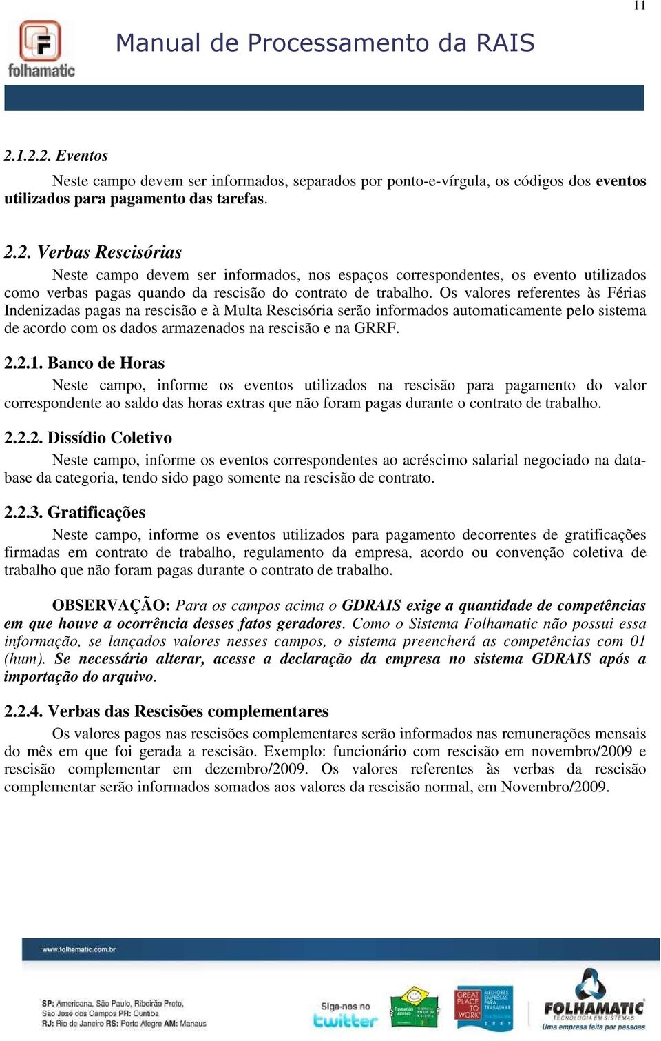 Banco de Horas Neste campo, informe os eventos utilizados na rescisão para pagamento do valor correspondente ao saldo das horas extras que não foram pagas durante o contrato de trabalho. 2.