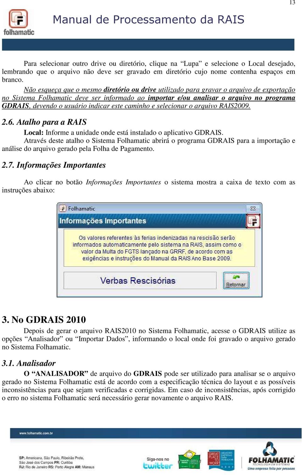 usuário indicar este caminho e selecionar o arquivo RAIS2009. 2.6. Atalho para a RAIS Local: Informe a unidade onde está instalado o aplicativo GDRAIS.