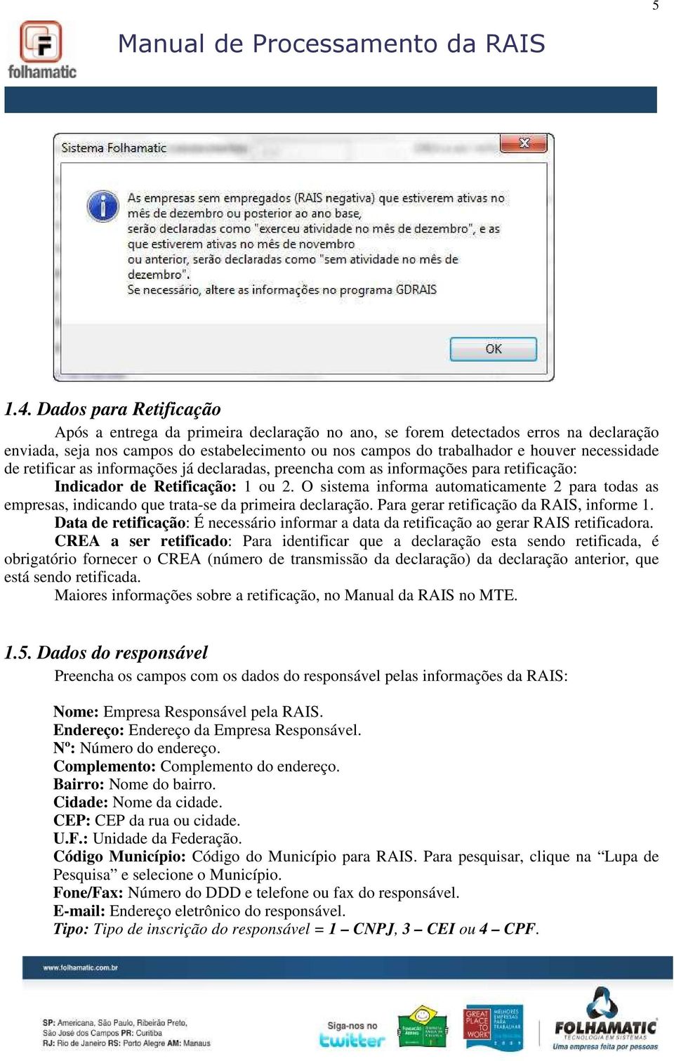 necessidade de retificar as informações já declaradas, preencha com as informações para retificação: Indicador de Retificação: 1 ou 2.