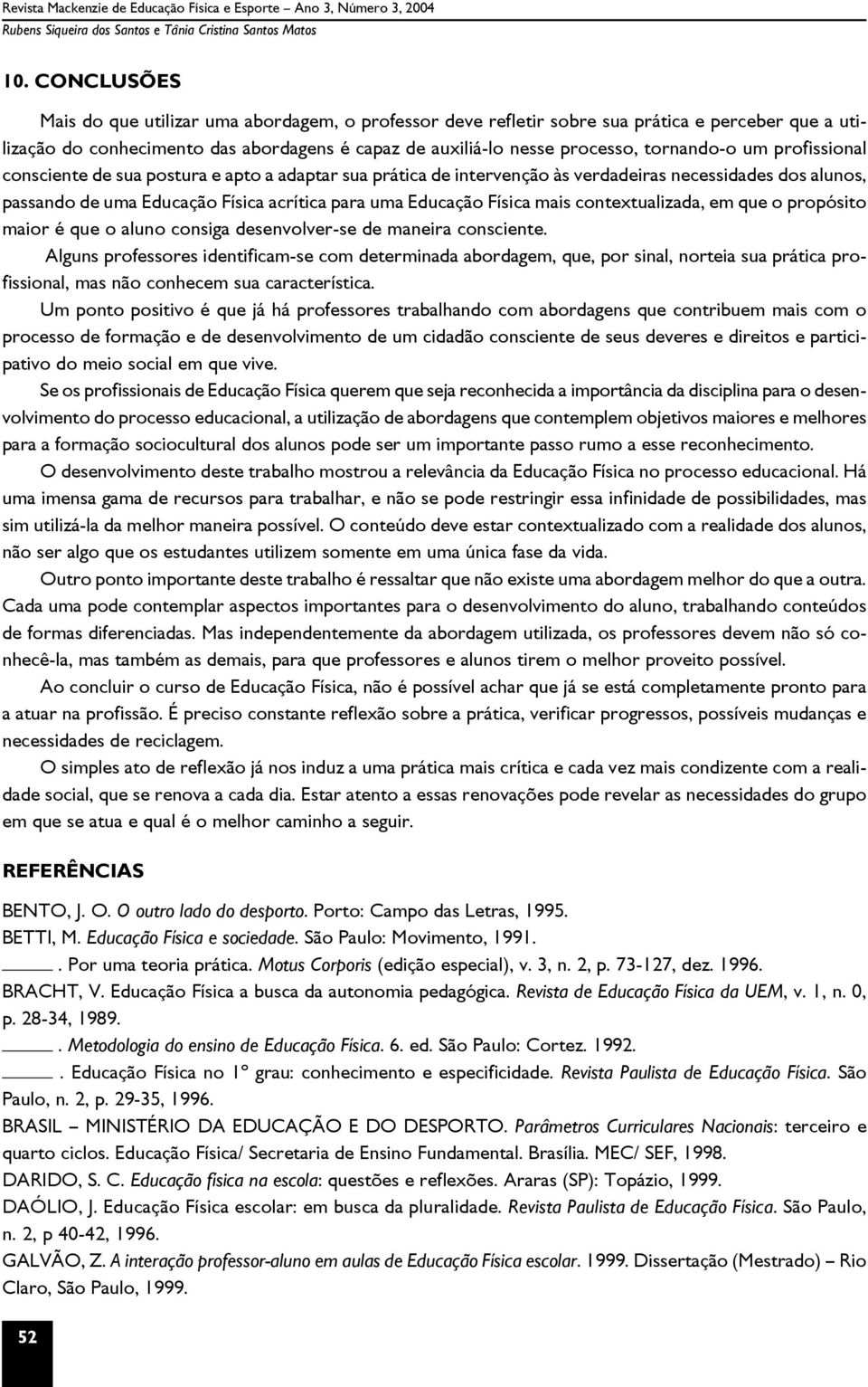 um profissional consciente de sua postura e apto a adaptar sua prática de intervenção às verdadeiras necessidades dos alunos, passando de uma Educação Física acrítica para uma Educação Física mais