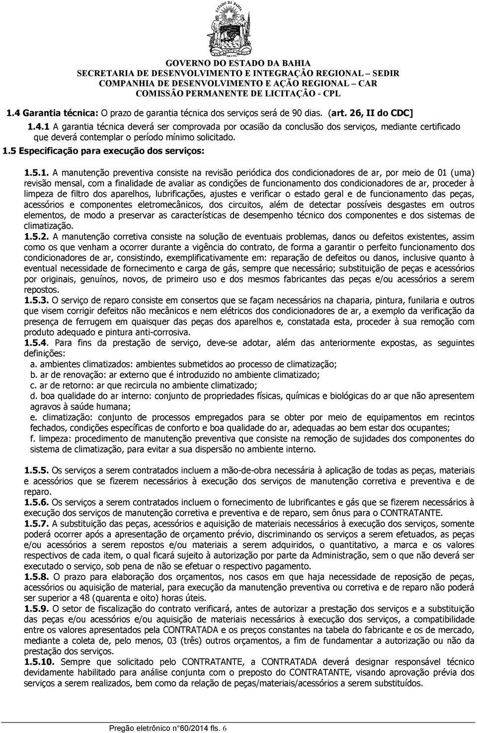 as condições de funcionamento dos condicionadores de ar, proceder à limpeza de filtro dos aparelhos, lubrificações, ajustes e verificar o estado geral e de funcionamento das peças, acessórios e