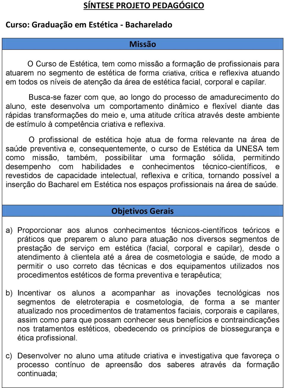 Busca-se fazer com que, ao longo do processo de amadurecimento do aluno, este desenvolva um comportamento dinâmico e flexível diante das rápidas transformações do meio e, uma atitude crítica através