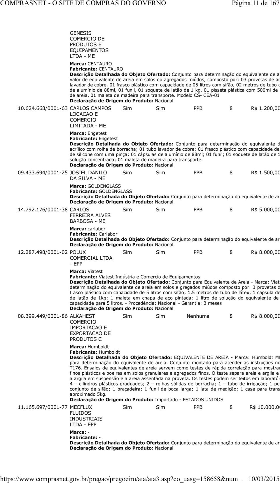 697/0001-77 MECFLUX FLUIDOS INDUSTRIAIS LTDA - EPP Marca: CENTAURO Fabricante: CENTAURO Descrição Detalhada do Objeto Ofertado: Conjunto para determinação do equivalente de areia - Conjunto valor de