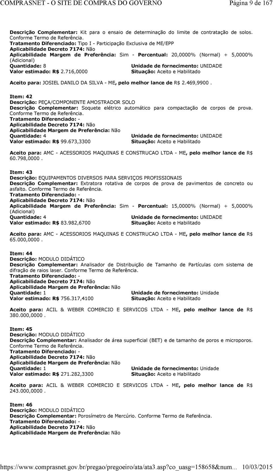 Quantidade: 8 Unidade de fornecimento: UNIDADE Valor estimado: R$ 2.716,0000 Situação: Aceito e Habilitado Aceito para: JOSIEL DANILO DA SILVA - ME, pelo melhor lance de R$ 2.469,9900.