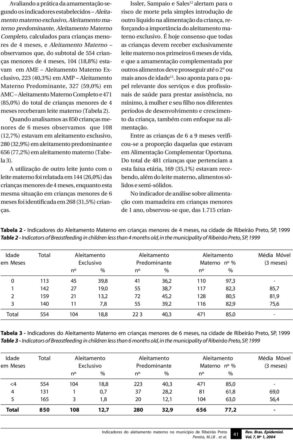 Predominante, 327 (59,0%) em AMC Aleitamento Materno Completo e 471 (85,0%) do total de crianças menores de 4 meses receberam leite materno (Tabela 2).