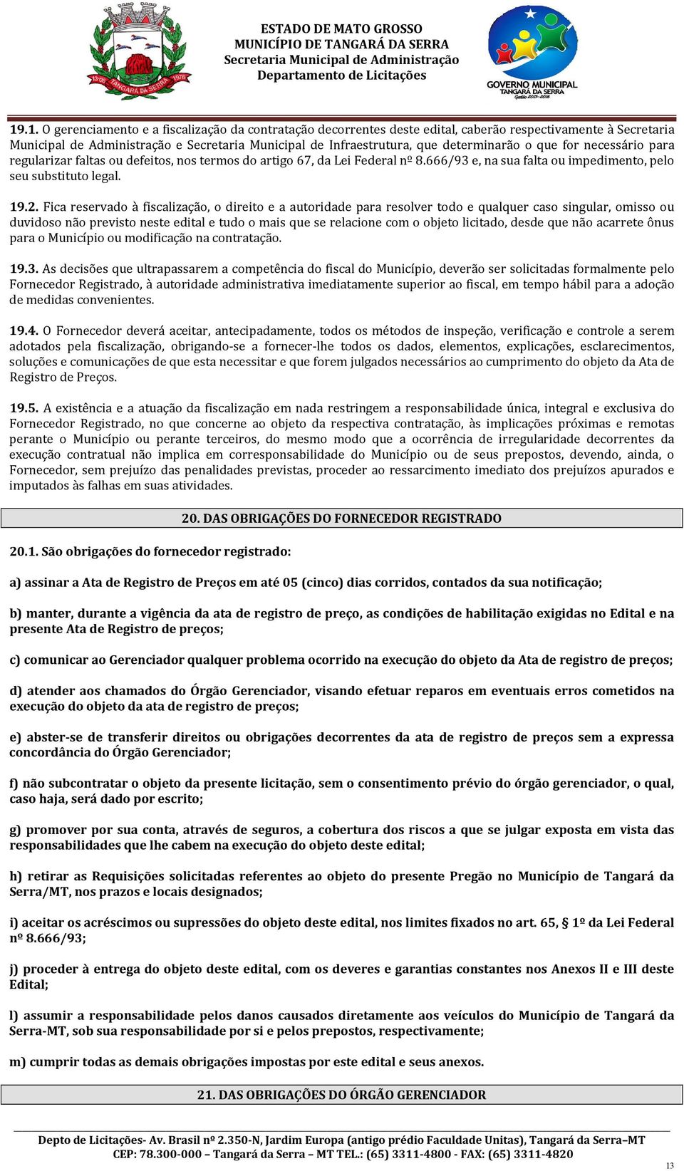 Fica reservado à fiscalização, o direito e a autoridade para resolver todo e qualquer caso singular, omisso ou duvidoso não previsto neste edital e tudo o mais que se relacione com o objeto licitado,