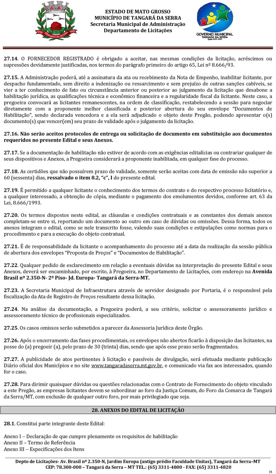 A Administração poderá, até a assinatura da ata ou recebimento da Nota de Empenho, inabilitar licitante, por despacho fundamentado, sem direito a indenização ou ressarcimento e sem prejuízo de outras