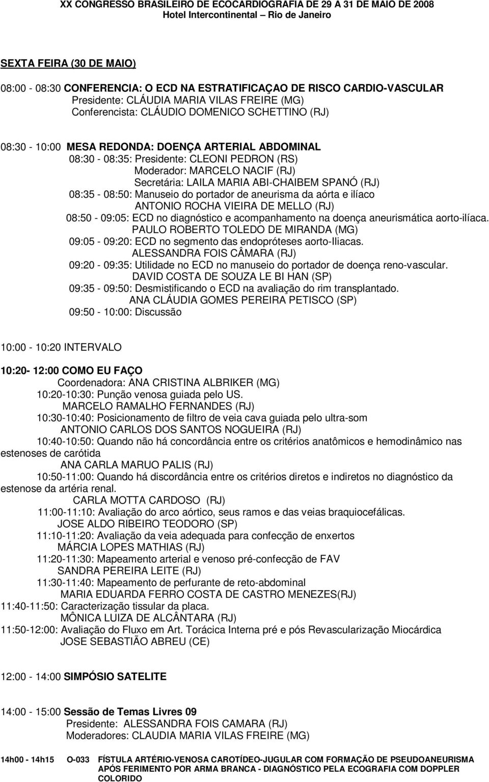 portador de aneurisma da aórta e ilíaco ANTONIO ROCHA VIEIRA DE MELLO (RJ) 08:50-09:05: ECD no diagnóstico e acompanhamento na doença aneurismática aorto-ilíaca.