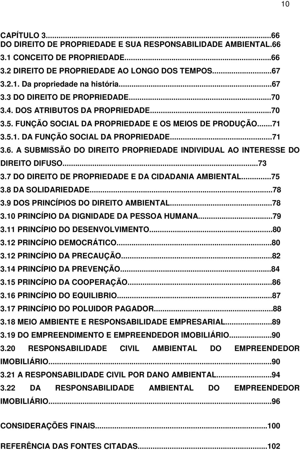 ..73 3.7 DO DIREITO DE PROPRIEDADE E DA CIDADANIA AMBIENTAL...75 3.8 DA SOLIDARIEDADE...78 3.9 DOS PRINCÍPIOS DO DIREITO AMBIENTAL...78 3.10 PRINCÍPIO DA DIGNIDADE DA PESSOA HUMANA...79 3.