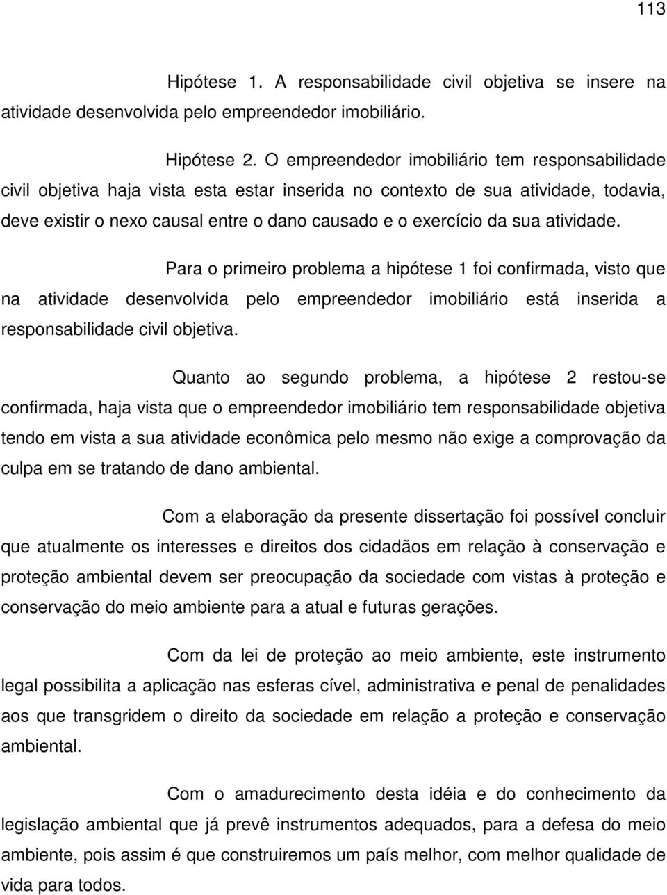 sua atividade. Para o primeiro problema a hipótese 1 foi confirmada, visto que na atividade desenvolvida pelo empreendedor imobiliário está inserida a responsabilidade civil objetiva.