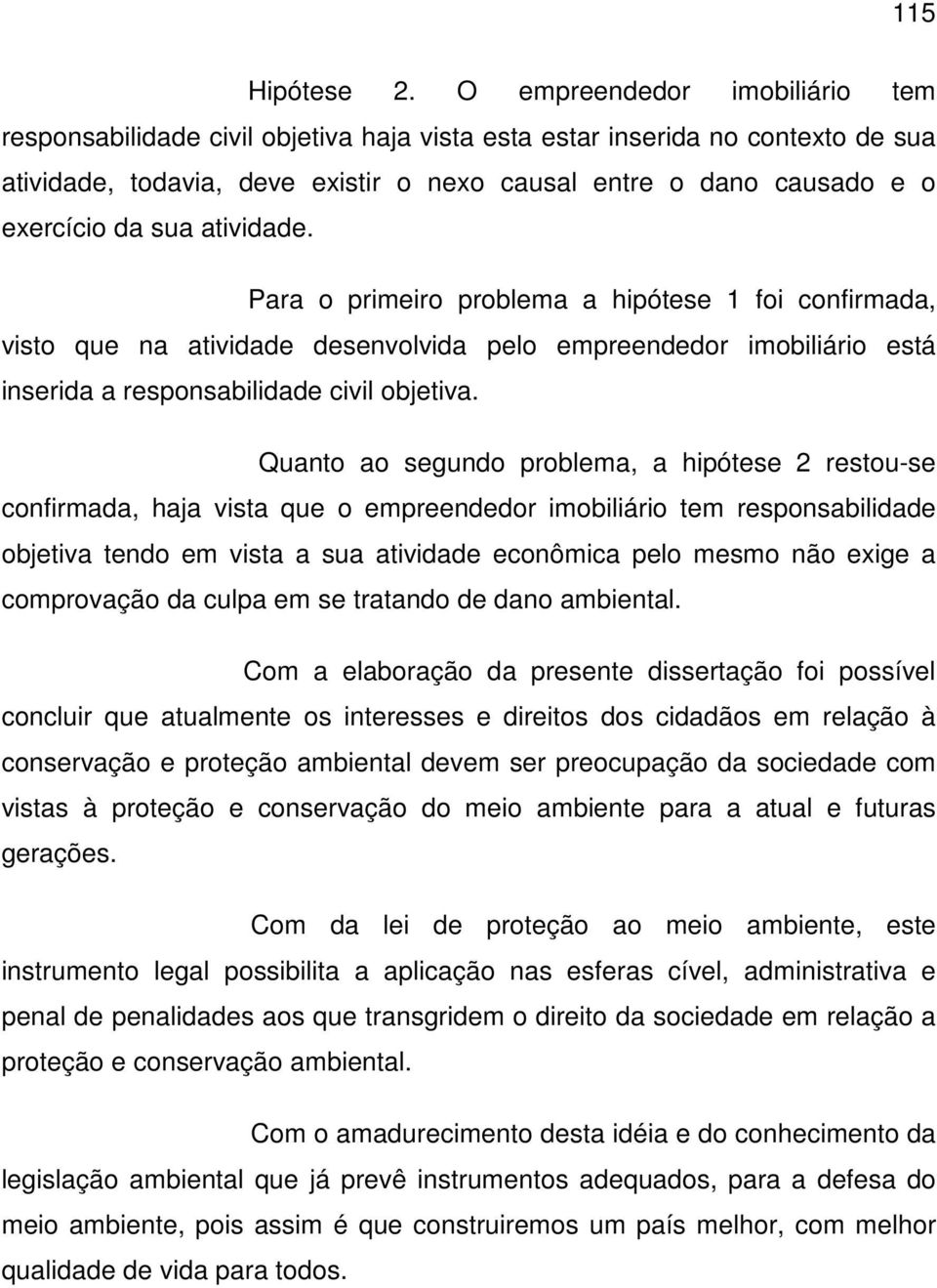 sua atividade. Para o primeiro problema a hipótese 1 foi confirmada, visto que na atividade desenvolvida pelo empreendedor imobiliário está inserida a responsabilidade civil objetiva.