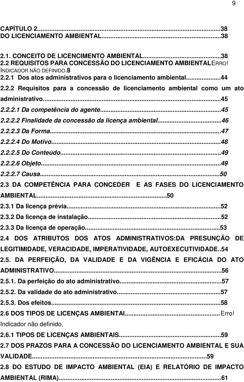 ..47 2.2.2.4 Do Motivo...48 2.2.2.5 Do Conteúdo...49 2.2.2.6 Objeto...49 2.2.2.7 Causa...50 2.3 DA COMPETÊNCIA PARA CONCEDER E AS FASES DO LICENCIAMENTO AMBIENTAL...50 2.3.1 Da licença prévia...52 2.