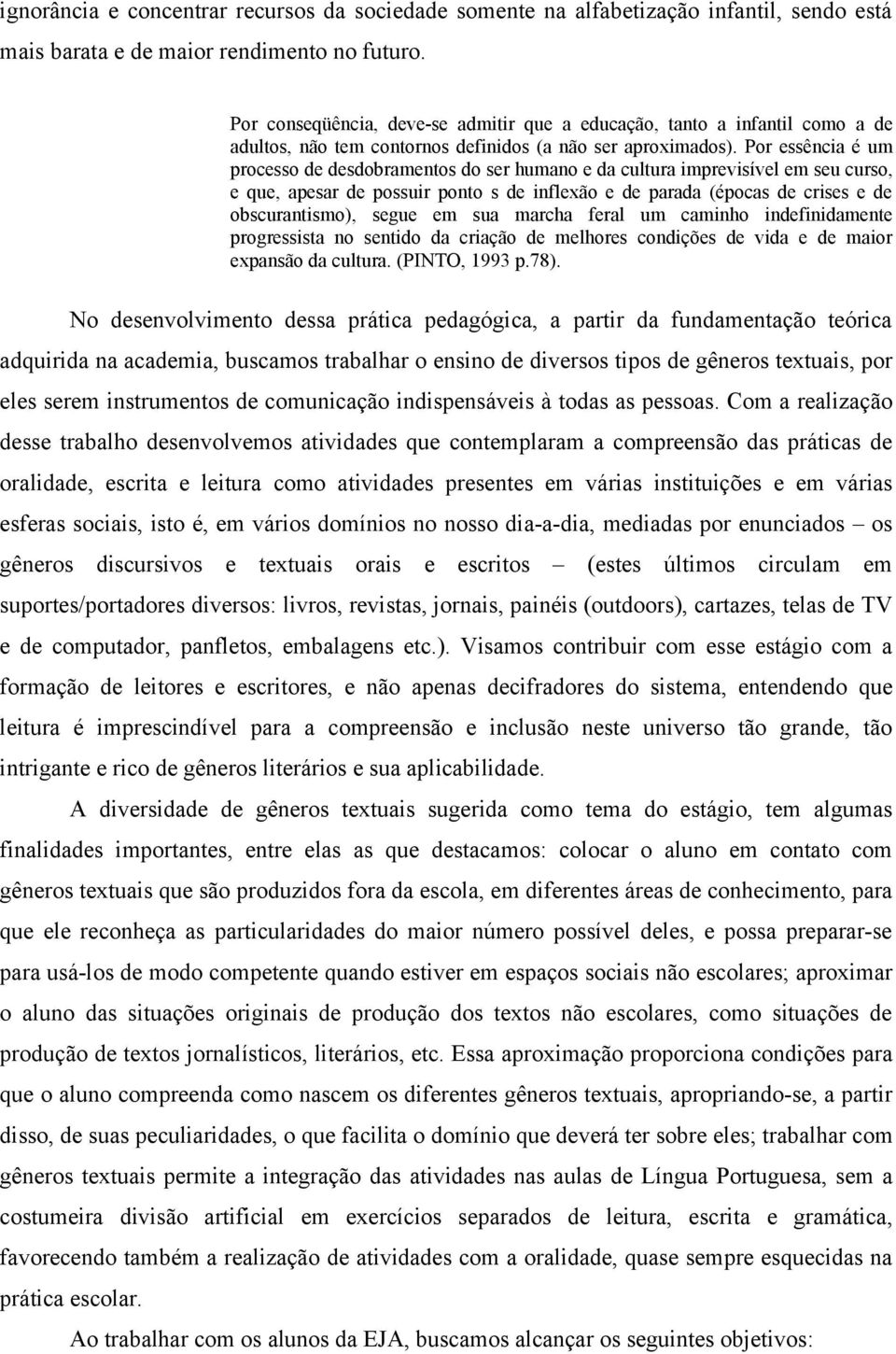 Por essência é um processo de desdobramentos do ser humano e da cultura imprevisível em seu curso, e que, apesar de possuir ponto s de inflexão e de parada (épocas de crises e de obscurantismo),