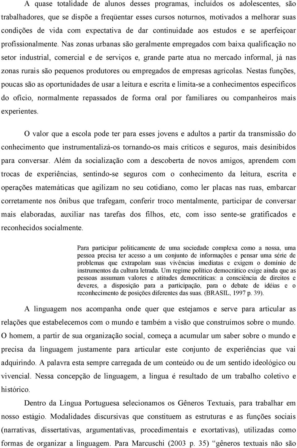 Nas zonas urbanas são geralmente empregados com baixa qualificação no setor industrial, comercial e de serviços e, grande parte atua no mercado informal, já nas zonas rurais são pequenos produtores